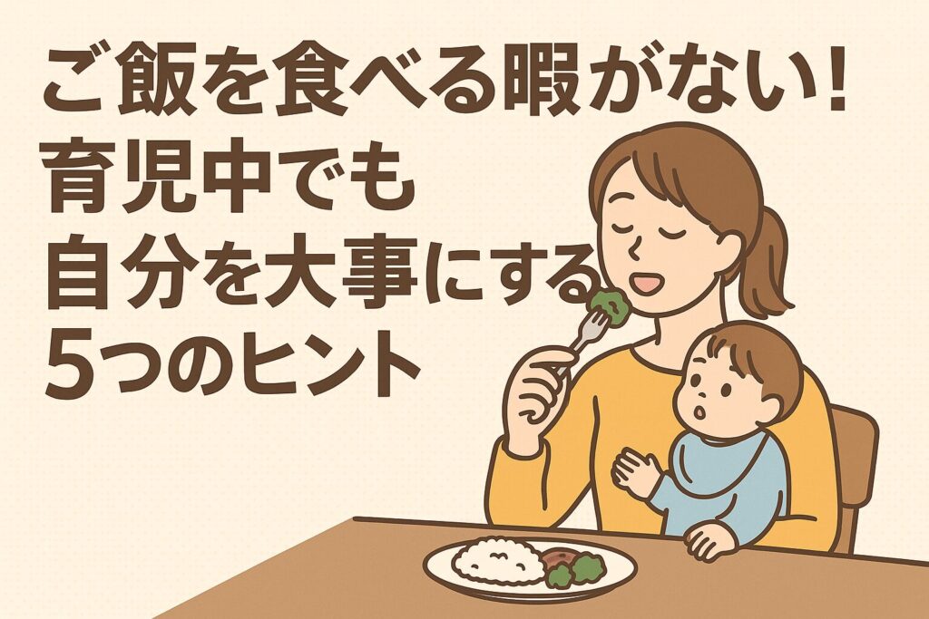ご飯を食べる暇がない！育児中でも自分を大事にする5つのヒント