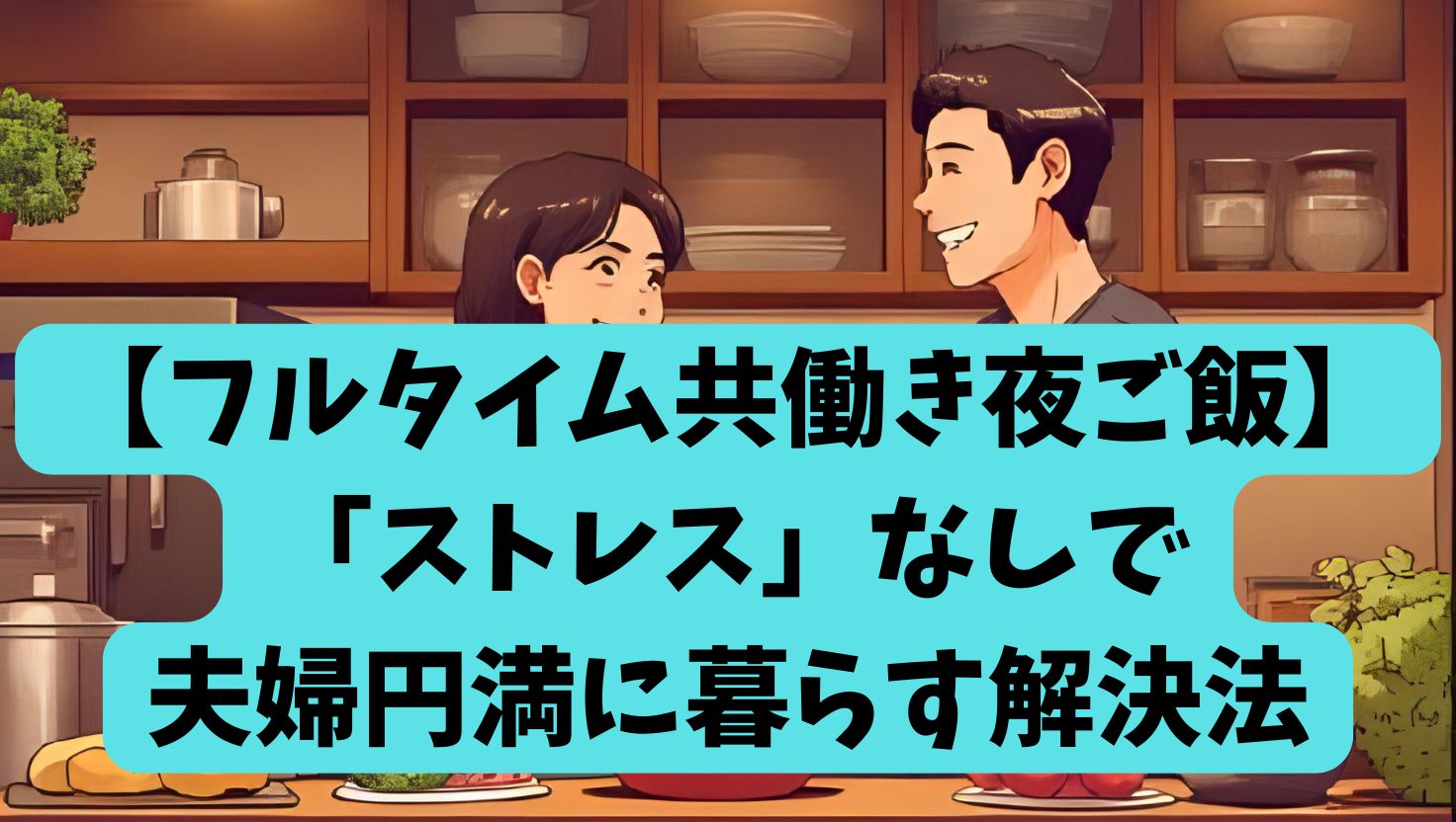 【フルタイム共働き夜ご飯】「ストレス」なしで夫婦円満に暮らす解決法